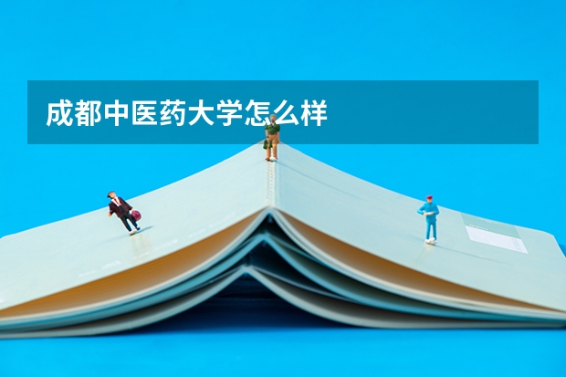 成都中医药大学怎么样
