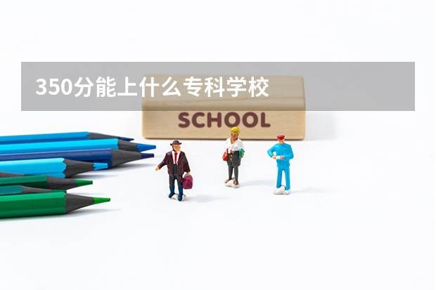 350分能上什么专科学校