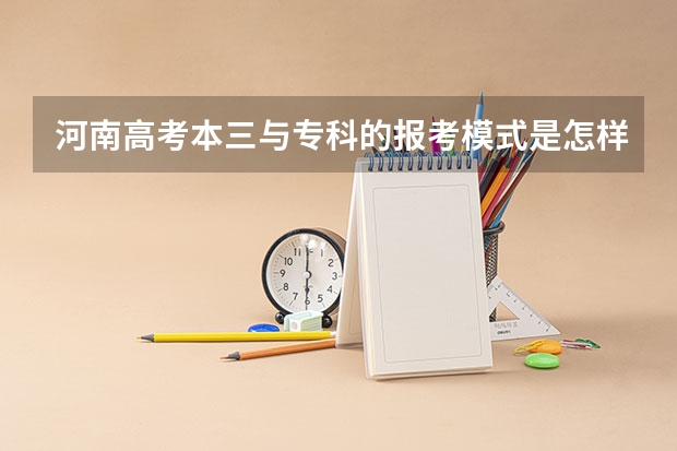 河南高考本三与专科的报考模式是怎样，与本一本二批次的平行志愿有什么区别，填报时该注意那些事项。