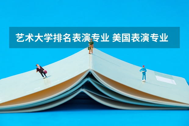 艺术大学排名表演专业 美国表演专业大学排名