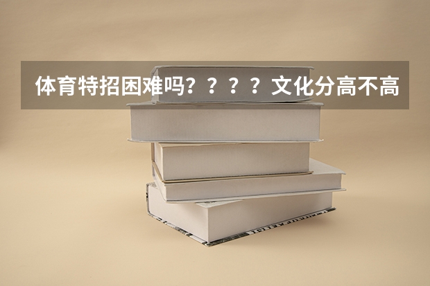 体育特招困难吗？？？？文化分高不高