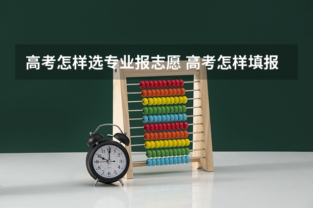 高考怎样选专业报志愿 高考怎样填报志愿？
