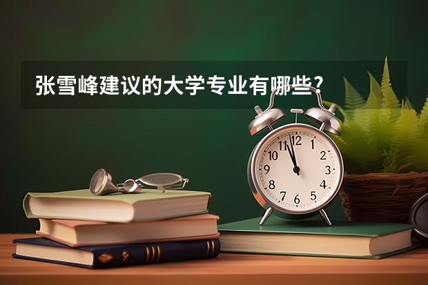 张雪峰建议的大学专业有哪些?