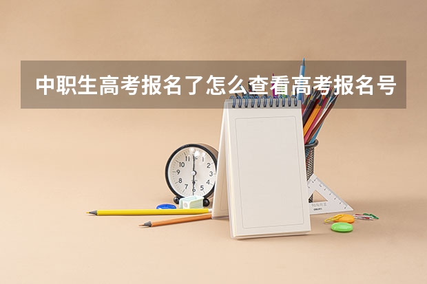 中职生高考报名了怎么查看高考报名号？