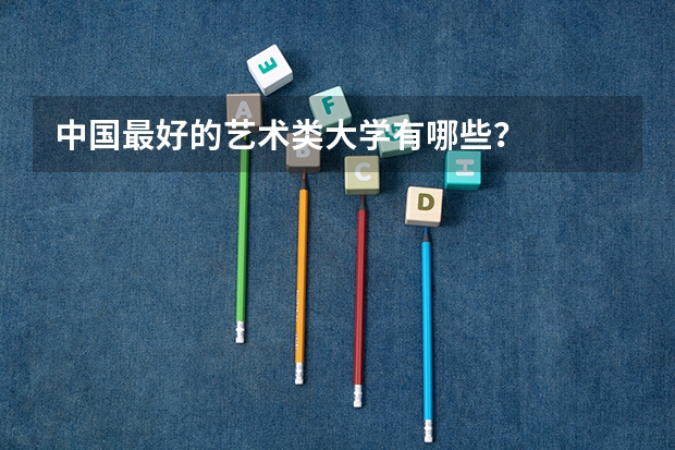 中国最好的艺术类大学有哪些？