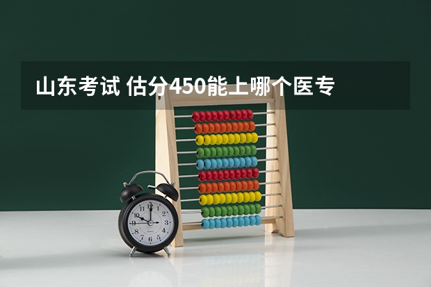 山东考试 估分450能上哪个医专