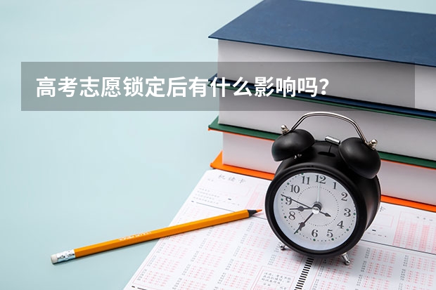 高考志愿锁定后有什么影响吗？