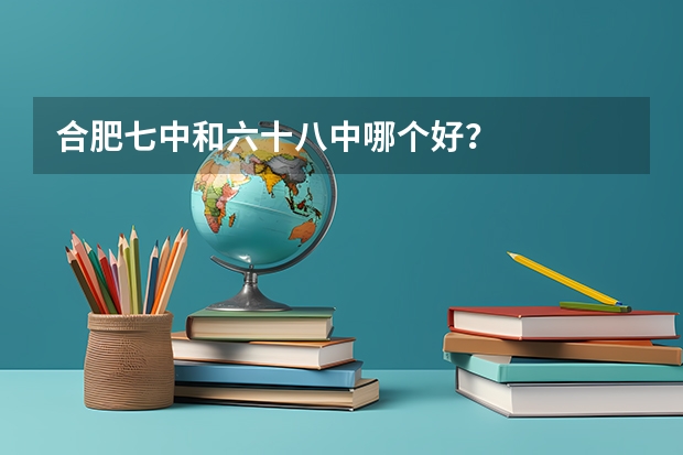 合肥七中和六十八中哪个好？