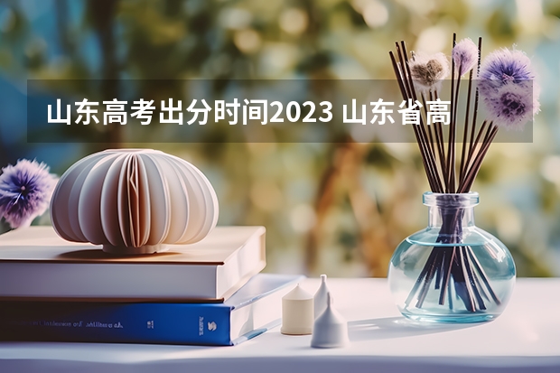 山东高考出分时间2023 山东省高考成绩公布时间