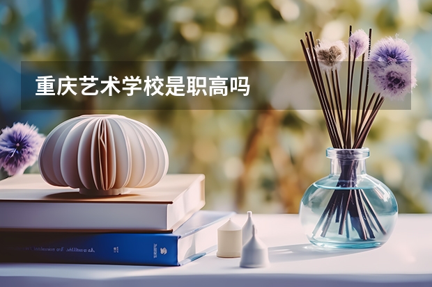重庆艺术学校是职高吗