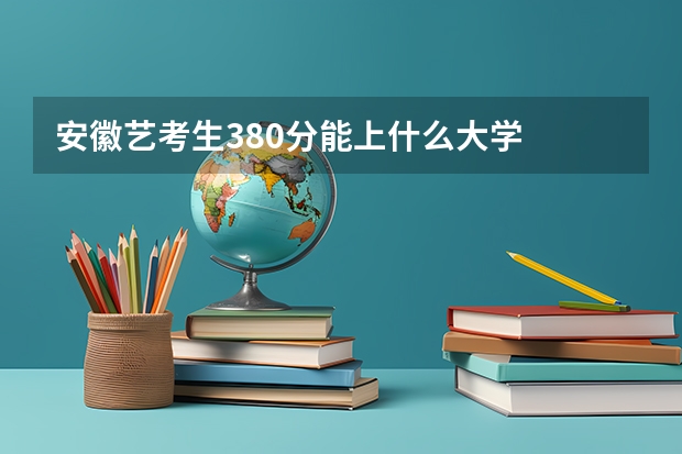 安徽艺考生380分能上什么大学