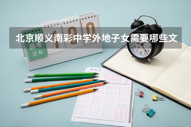 北京顺义南彩中学外地子女需要哪些文件