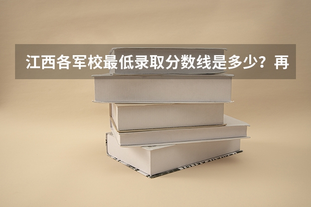 江西各军校最低录取分数线是多少?再帮忙预测一下分数线大概多少。