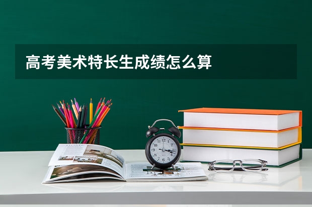 高考美术特长生成绩怎么算