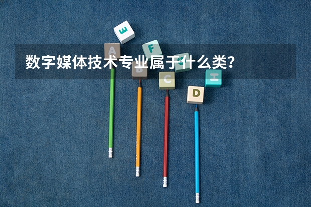 数字媒体技术专业属于什么类?