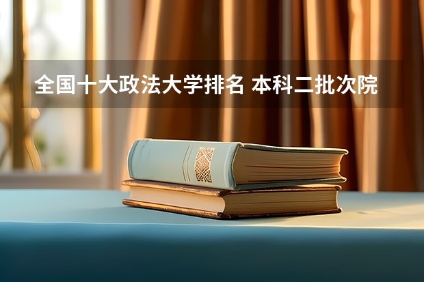 全国十大政法大学排名 本科二批次院校排名