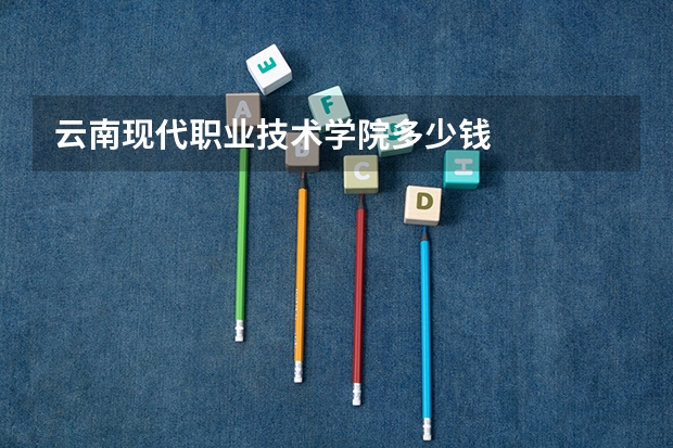 云南现代职业技术学院多少钱