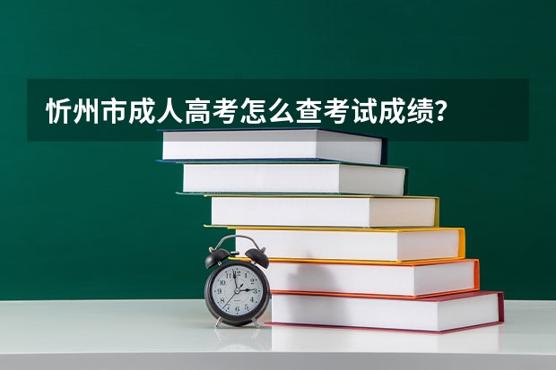 忻州市成人高考怎么查考试成绩？