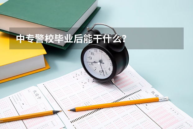 中专警校毕业后能干什么？