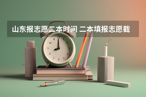 山东报志愿二本时间 二本填报志愿截止时间