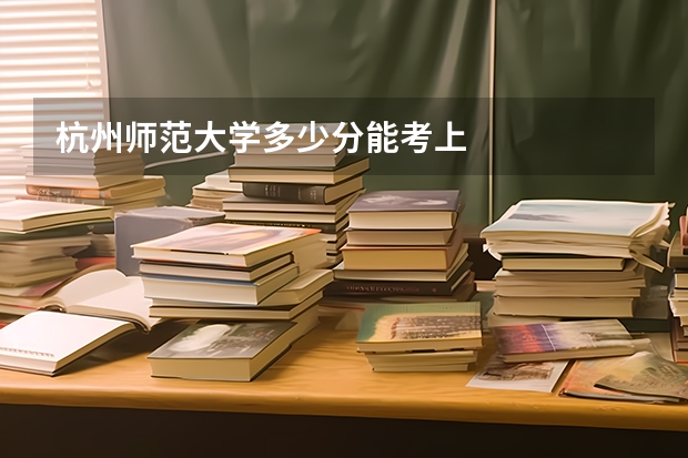 杭州师范大学多少分能考上