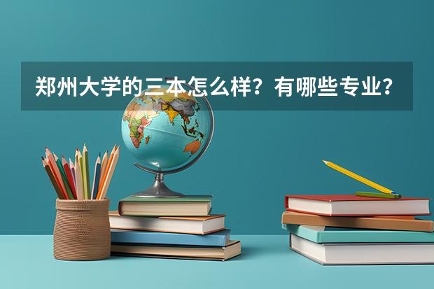 郑州大学的三本怎么样？有哪些专业？