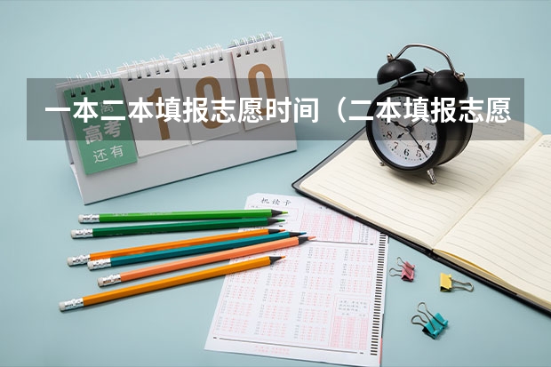 一本二本填报志愿时间（二本填报志愿截止时间）