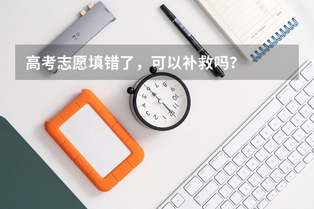 高考志愿填错了，可以补救吗？