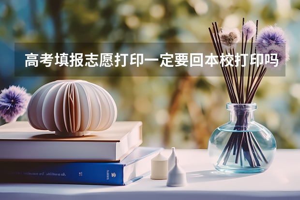 高考填报志愿打印一定要回本校打印吗？