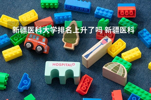新疆医科大学排名上升了吗 新疆医科大学排名