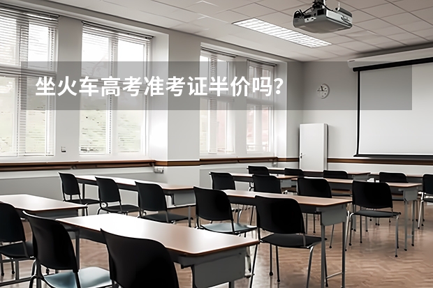 坐火车高考准考证半价吗？