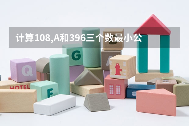 计算108,A和396三个数最小公倍数时误将108看成180,结果竟然与正确答案一致,求A的最小值。为什么是135?