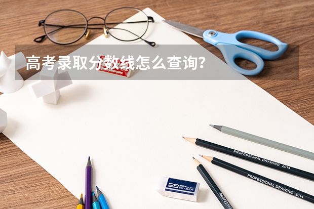高考录取分数线怎么查询？