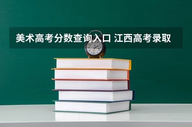 美术高考分数查询入口 江西高考录取结果查询登录网址入口