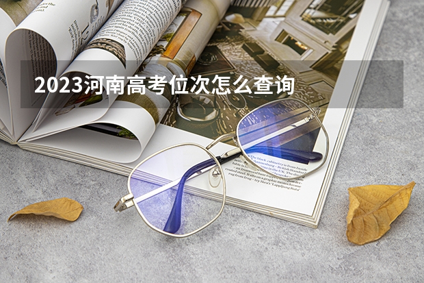 2023河南高考位次怎么查询