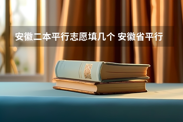安徽二本平行志愿填几个 安徽省平行志愿的问题。