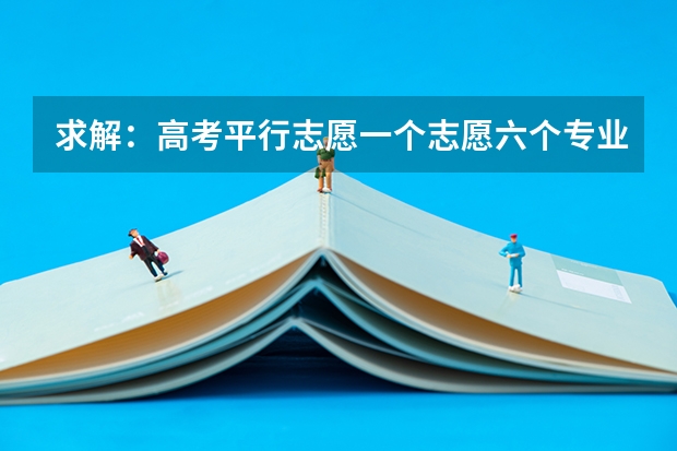 求解:高考平行志愿一个志愿六个专业什么意思