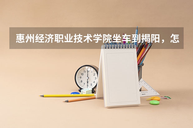惠州经济职业技术学院坐车到揭阳，怎么坐？没坐过，想回家...