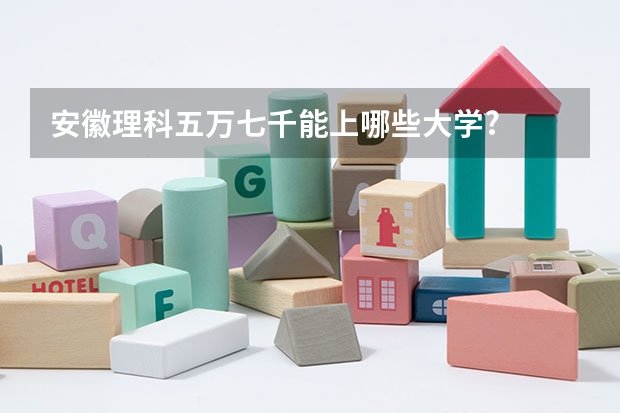 安徽理科五万七千能上哪些大学?