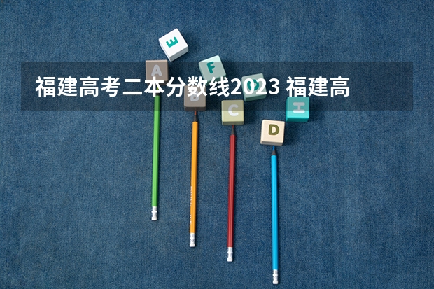 福建高考二本分数线2023 福建高考分数线2023一本,二本,专科分数线