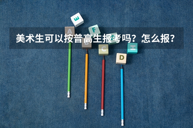 美术生可以按普高生报考吗？怎么报？