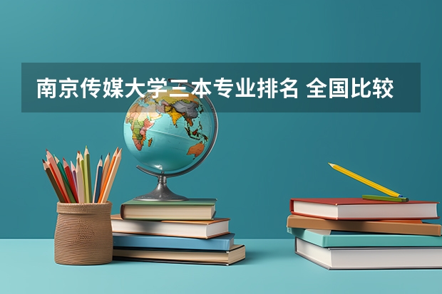 南京传媒大学三本专业排名 全国比较好的三本院校