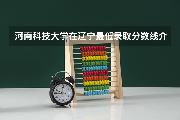 河南科技大学在辽宁最低录取分数线介绍