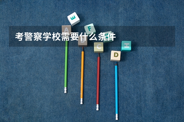 考警察学校需要什么条件