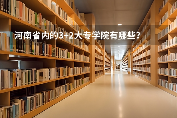 河南省内的3+2大专学院有哪些？