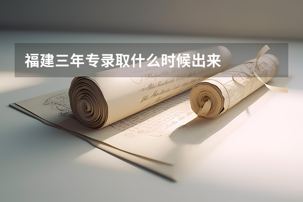 福建三年专录取什么时候出来