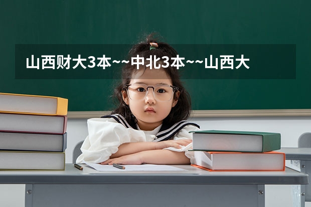 山西财大3本~~中北3本~~山西大学3本，哪个比较不错一点？？十万火急中~~！！！！
