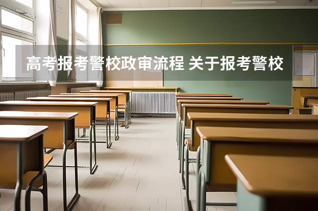 高考报考警校政审流程 关于报考警校录取及政审体检的具体流程？