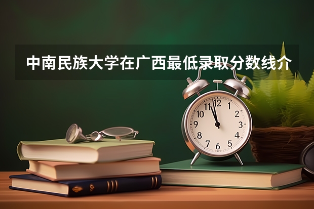 中南民族大学在广西最低录取分数线介绍