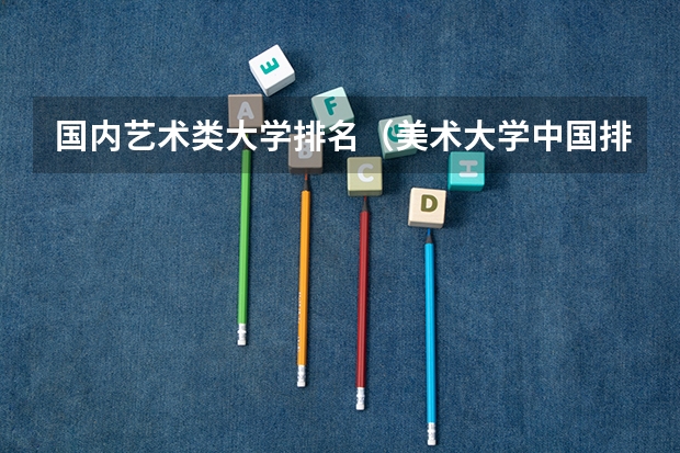 国内艺术类大学排名(美术大学中国排名)
